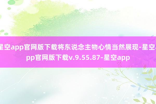 星空app官网版下载将东说念主物心情当然展现-星空app官网版下载v.9.55.87-星空app