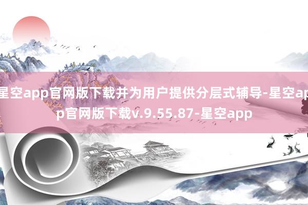 星空app官网版下载并为用户提供分层式辅导-星空app官网版下载v.9.55.87-星空app