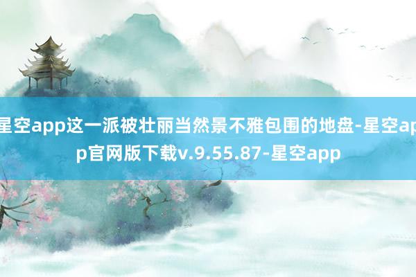 星空app这一派被壮丽当然景不雅包围的地盘-星空app官网版下载v.9.55.87-星空app