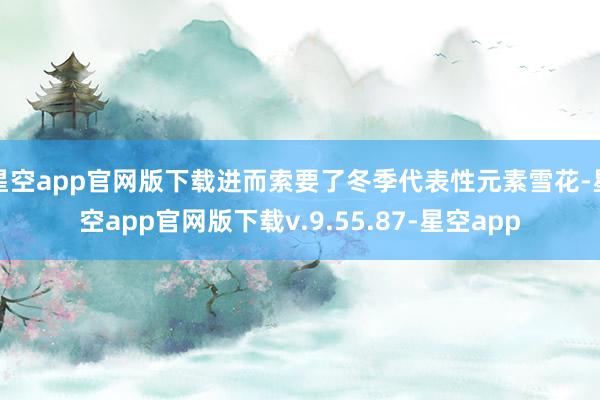 星空app官网版下载进而索要了冬季代表性元素雪花-星空app官网版下载v.9.55.87-星空app
