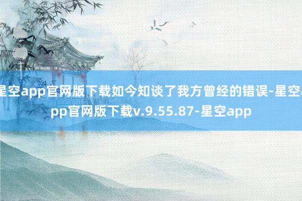 星空app官网版下载如今知谈了我方曾经的错误-星空app官网版下载v.9.55.87-星空app