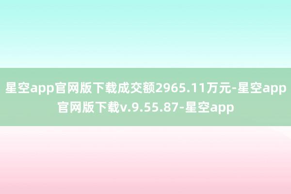 星空app官网版下载成交额2965.11万元-星空app官网版下载v.9.55.87-星空app