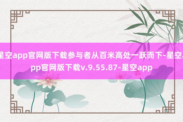 星空app官网版下载参与者从百米高处一跃而下-星空app官网版下载v.9.55.87-星空app