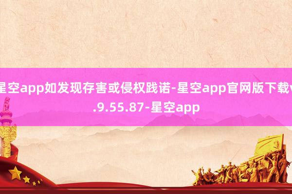 星空app如发现存害或侵权践诺-星空app官网版下载v.9.55.87-星空app