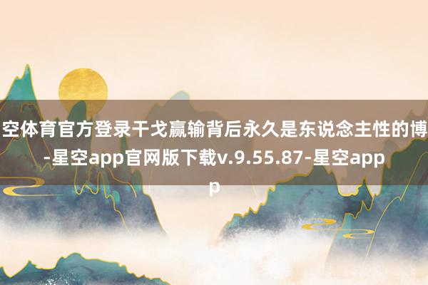 星空体育官方登录干戈赢输背后永久是东说念主性的博弈-星空app官网版下载v.9.55.87-星空app