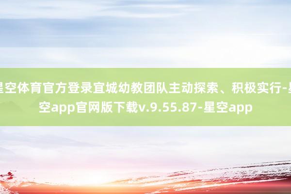 星空体育官方登录宜城幼教团队主动探索、积极实行-星空app官网版下载v.9.55.87-星空app