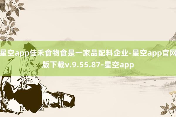 星空app　　佳禾食物食是一家品配料企业-星空app官网版下载v.9.55.87-星空app
