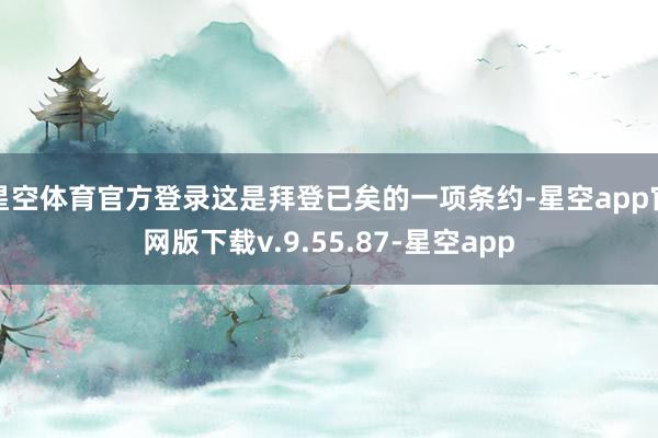 星空体育官方登录这是拜登已矣的一项条约-星空app官网版下载v.9.55.87-星空app
