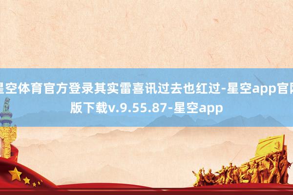 星空体育官方登录其实雷喜讯过去也红过-星空app官网版下载v.9.55.87-星空app
