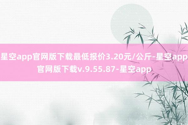 星空app官网版下载最低报价3.20元/公斤-星空app官网版下载v.9.55.87-星空app