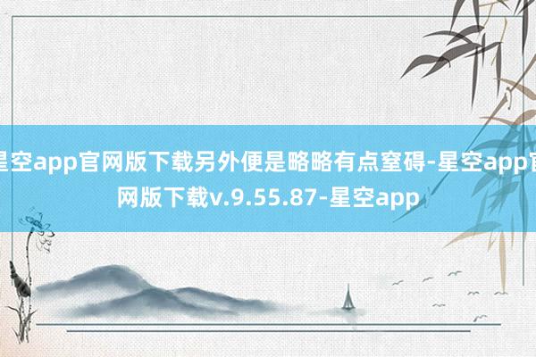 星空app官网版下载另外便是略略有点窒碍-星空app官网版下载v.9.55.87-星空app