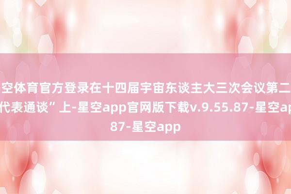 星空体育官方登录在十四届宇宙东谈主大三次会议第二场“代表通谈”上-星空app官网版下载v.9.55.87-星空app