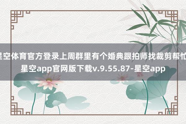星空体育官方登录上周群里有个婚典跟拍师找裁剪帮忙-星空app官网版下载v.9.55.87-星空app