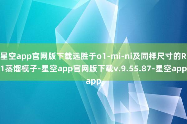 星空app官网版下载远胜于o1-mi­ni及同样尺寸的R1蒸馏模子-星空app官网版下载v.9.55.87-星空app