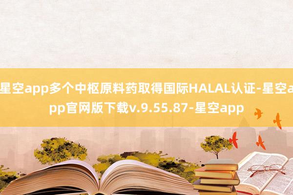 星空app多个中枢原料药取得国际HALAL认证-星空app官网版下载v.9.55.87-星空app
