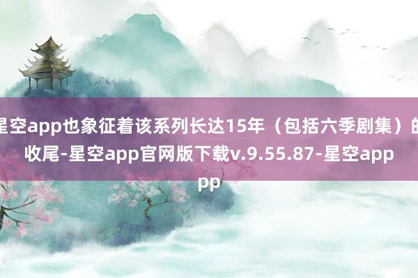 星空app也象征着该系列长达15年（包括六季剧集）的收尾-星空app官网版下载v.9.55.87-星空app