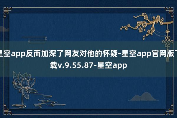 星空app反而加深了网友对他的怀疑-星空app官网版下载v.9.55.87-星空app