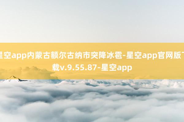 星空app内蒙古额尔古纳市突降冰雹-星空app官网版下载v.9.55.87-星空app
