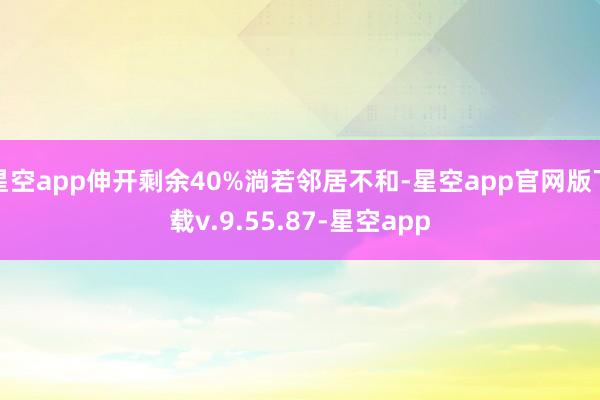 星空app伸开剩余40%淌若邻居不和-星空app官网版下载v.9.55.87-星空app