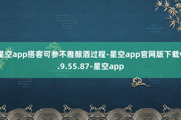 星空app搭客可参不雅酿酒过程-星空app官网版下载v.9.55.87-星空app