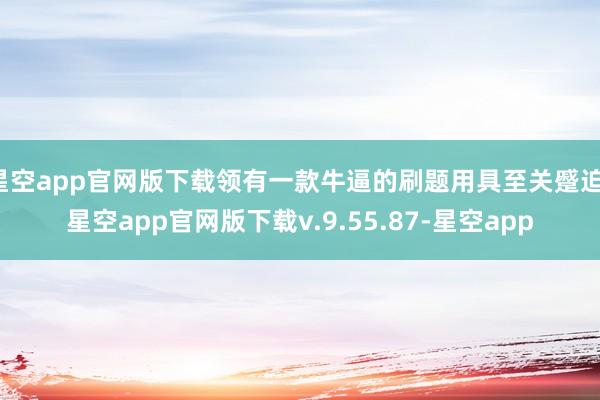 星空app官网版下载领有一款牛逼的刷题用具至关蹙迫-星空app官网版下载v.9.55.87-星空app