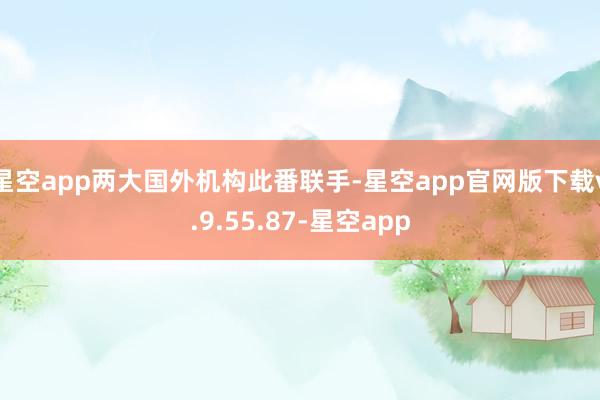 星空app两大国外机构此番联手-星空app官网版下载v.9.55.87-星空app