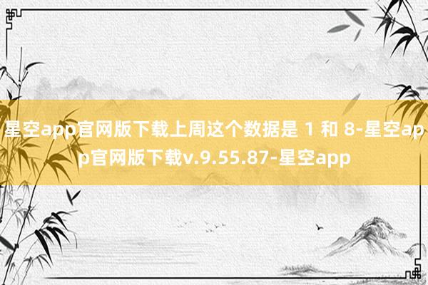 星空app官网版下载上周这个数据是 1 和 8-星空app官网版下载v.9.55.87-星空app