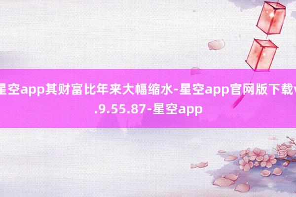 星空app其财富比年来大幅缩水-星空app官网版下载v.9.55.87-星空app