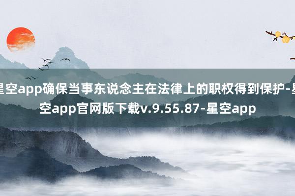 星空app确保当事东说念主在法律上的职权得到保护-星空app官网版下载v.9.55.87-星空app