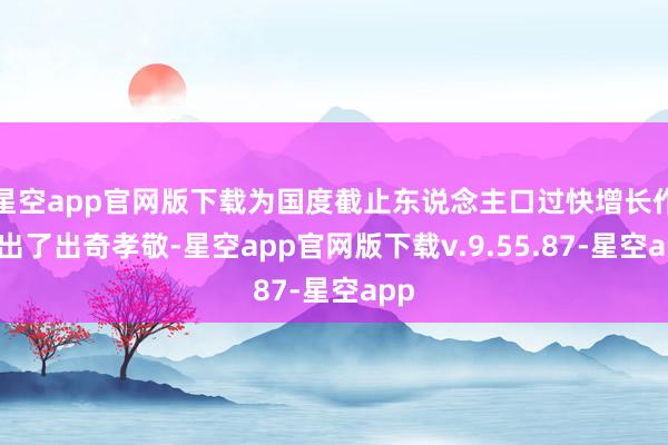 星空app官网版下载为国度截止东说念主口过快增长作念出了出奇孝敬-星空app官网版下载v.9.55.87-星空app