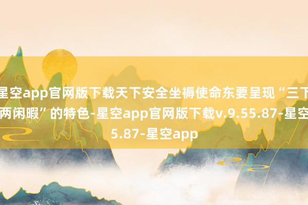 星空app官网版下载天下安全坐褥使命东要呈现“三下落、两闲暇”的特色-星空app官网版下载v.9.55.87-星空app