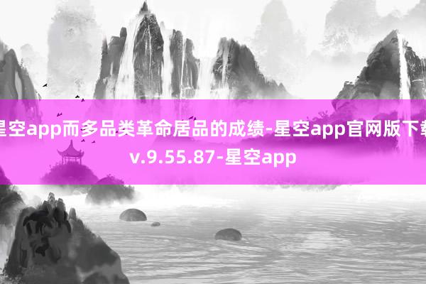 星空app而多品类革命居品的成绩-星空app官网版下载v.9.55.87-星空app
