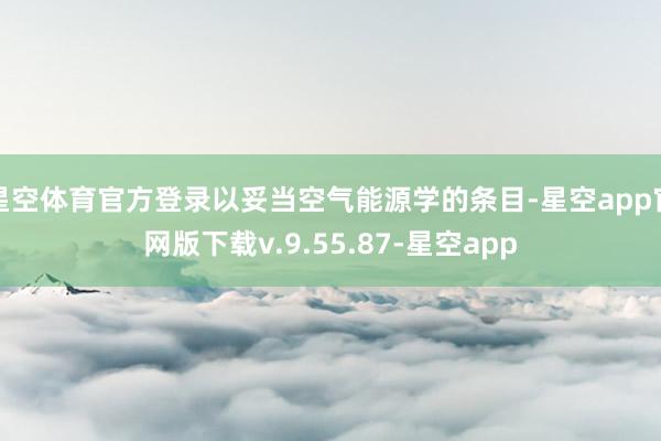 星空体育官方登录以妥当空气能源学的条目-星空app官网版下载v.9.55.87-星空app