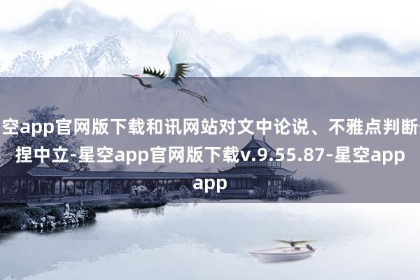 星空app官网版下载和讯网站对文中论说、不雅点判断保捏中立-星空app官网版下载v.9.55.87-星空app