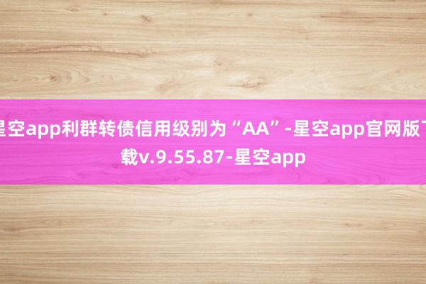 星空app利群转债信用级别为“AA”-星空app官网版下载v.9.55.87-星空app