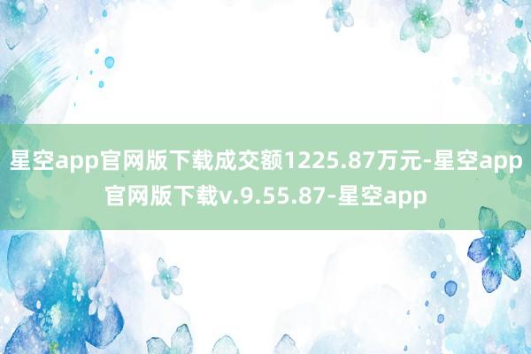 星空app官网版下载成交额1225.87万元-星空app官网版下载v.9.55.87-星空app