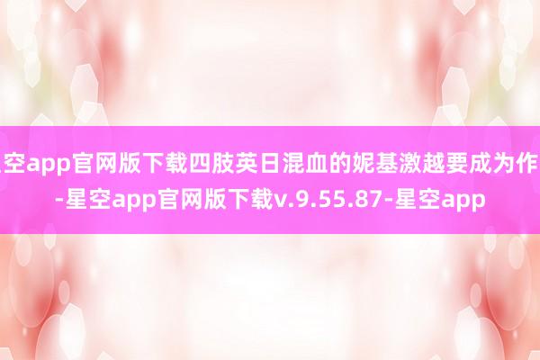 星空app官网版下载四肢英日混血的妮基激越要成为作者-星空app官网版下载v.9.55.87-星空app