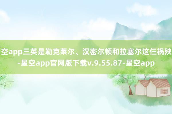 星空app三英是勒克莱尔、汉密尔顿和拉塞尔这仨祸殃蛋-星空app官网版下载v.9.55.87-星空app