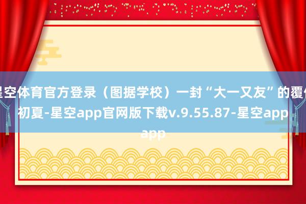 星空体育官方登录（图据学校）一封“大一又友”的覆信初夏-星空app官网版下载v.9.55.87-星空app