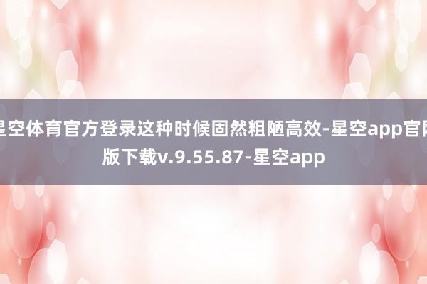 星空体育官方登录这种时候固然粗陋高效-星空app官网版下载v.9.55.87-星空app
