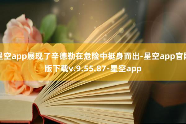 星空app展现了辛德勒在危险中挺身而出-星空app官网版下载v.9.55.87-星空app