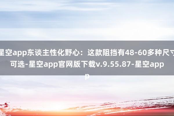 星空app东谈主性化野心：这款阻挡有48-60多种尺寸可选-星空app官网版下载v.9.55.87-星空app