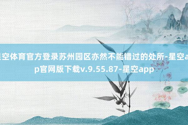 星空体育官方登录苏州园区亦然不能错过的处所-星空app官网版下载v.9.55.87-星空app