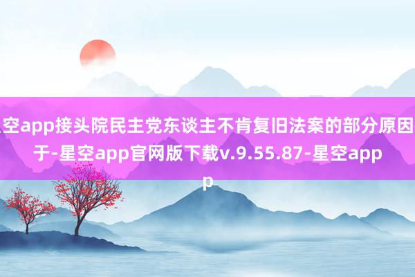 星空app接头院民主党东谈主不肯复旧法案的部分原因在于-星空app官网版下载v.9.55.87-星空app