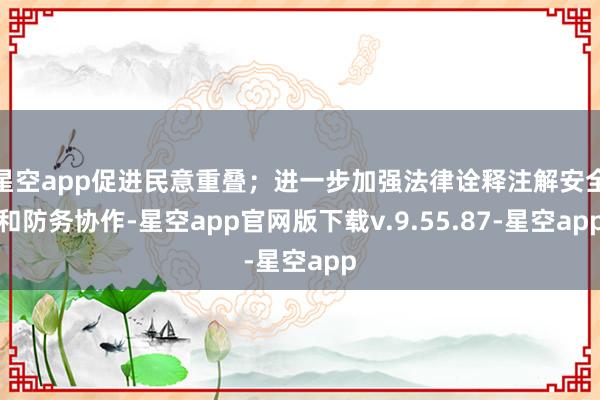 星空app促进民意重叠；进一步加强法律诠释注解安全和防务协作-星空app官网版下载v.9.55.87-星空app
