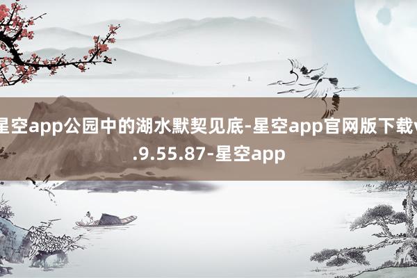 星空app公园中的湖水默契见底-星空app官网版下载v.9.55.87-星空app