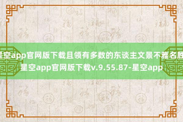 星空app官网版下载且领有多数的东谈主文景不雅名胜-星空app官网版下载v.9.55.87-星空app