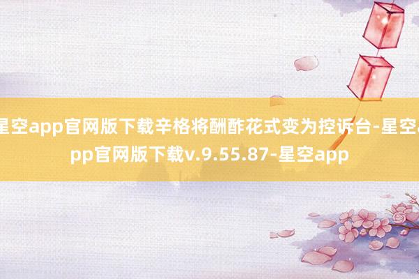 星空app官网版下载辛格将酬酢花式变为控诉台-星空app官网版下载v.9.55.87-星空app