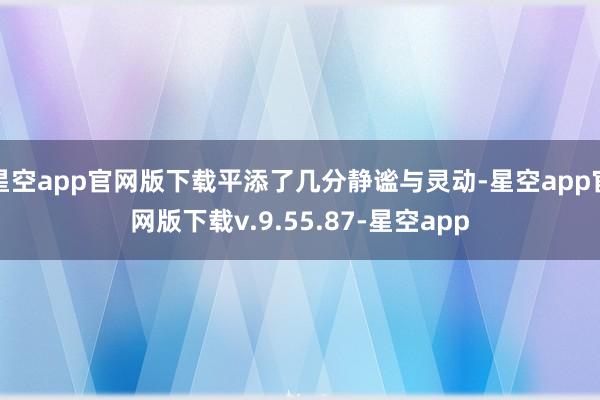 星空app官网版下载平添了几分静谧与灵动-星空app官网版下载v.9.55.87-星空app
