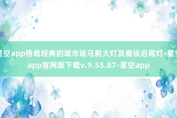 星空app搭载经典的城市斑马前大灯及赛谈后尾灯-星空app官网版下载v.9.55.87-星空app
